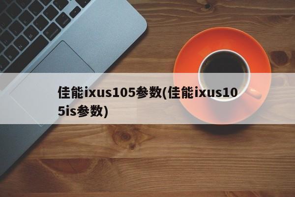 佳能ixus105参数(佳能ixus105is参数)