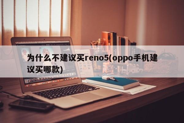 为什么不建议买reno5(oppo手机建议买哪款)