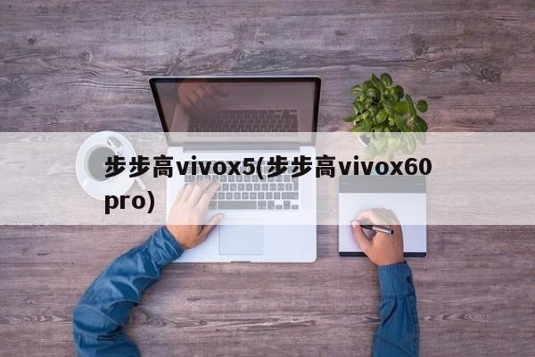 步步高vivox5(步步高vivox60pro)