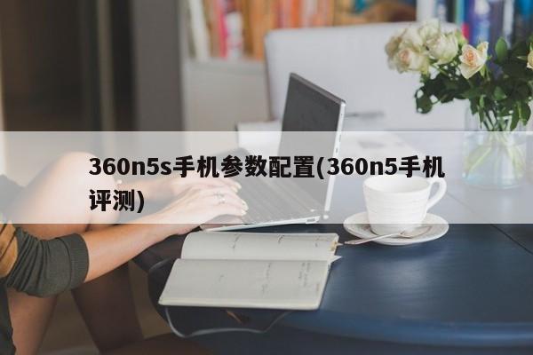 360n5s手机参数配置(360n5手机评测)