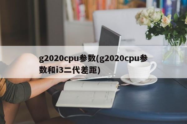 g2020cpu参数(g2020cpu参数和i3二代差距)