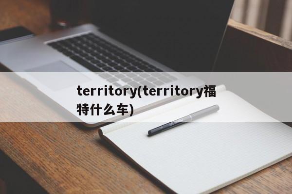 territory(territory福特什么车)