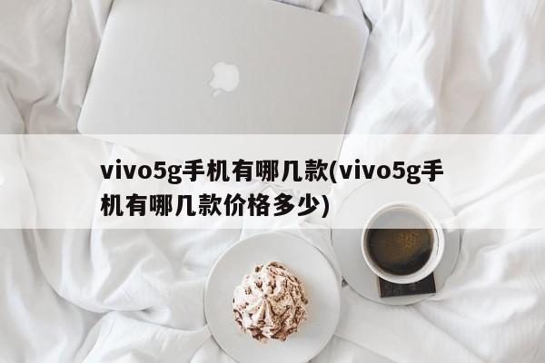 vivo5g手机有哪几款(vivo5g手机有哪几款价格多少)