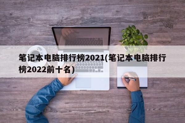 笔记本电脑排行榜2021(笔记本电脑排行榜2022前十名)