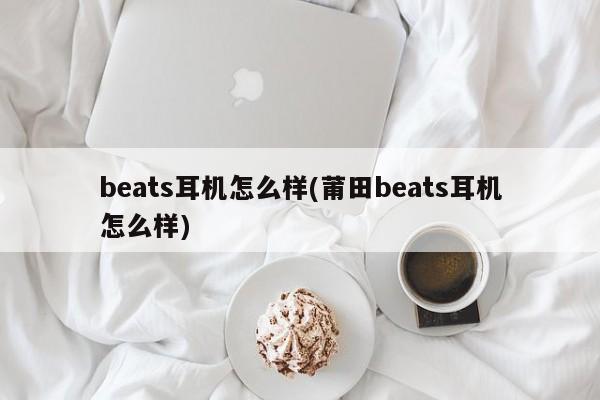 beats耳机怎么样(莆田beats耳机怎么样)