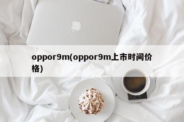 oppor9m(oppor9m上市时间价格)
