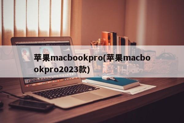 苹果macbookpro(苹果macbookpro2023款)