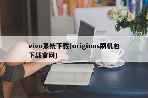 vivo系统下载(originos刷机包下载官网)