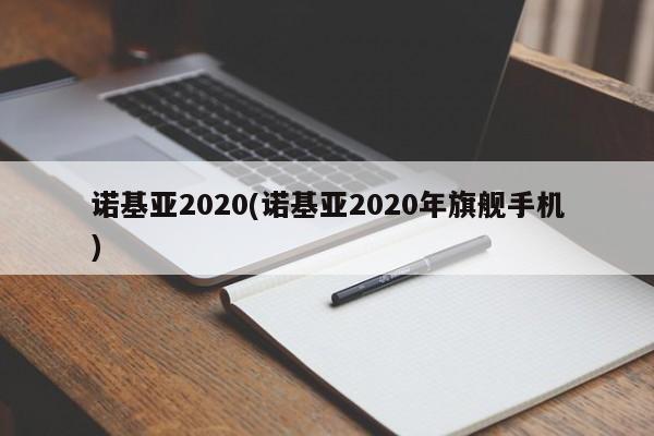 诺基亚2020(诺基亚2020年旗舰手机)