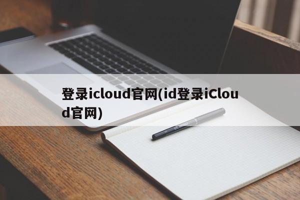 登录icloud官网(id登录iCloud官网)