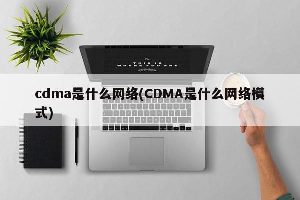 cdma是什么网络(CDMA是什么网络模式)
