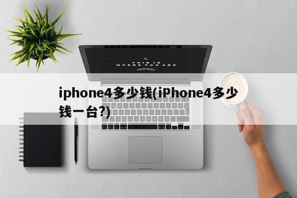 iphone4多少钱(iPhone4多少钱一台?)