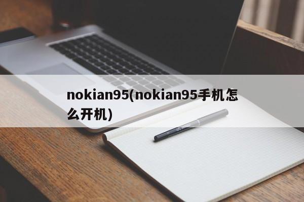 nokian95(nokian95手机怎么开机)
