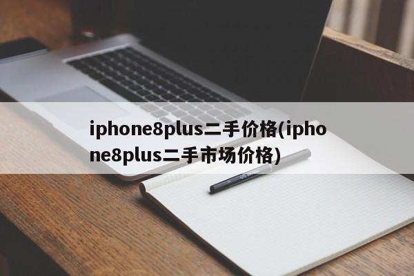 iphone8plus二手价格(iphone8plus二手市场价格)