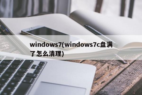 windows7(windows7c盘满了怎么清理)