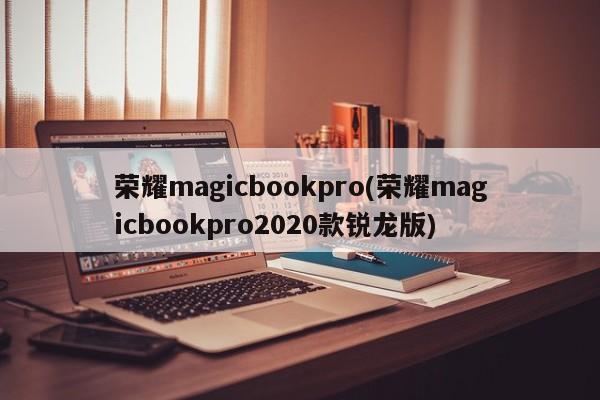 荣耀magicbookpro(荣耀magicbookpro2020款锐龙版)