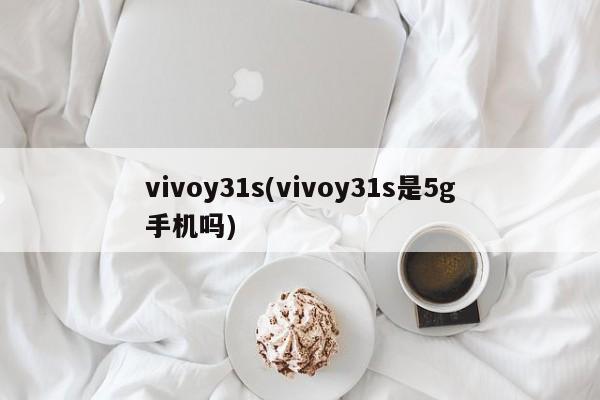 vivoy31s(vivoy31s是5g手机吗)