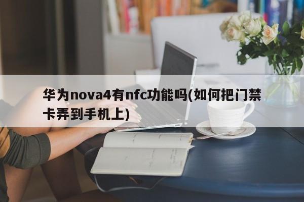 华为nova4有nfc功能吗(如何把门禁卡弄到手机上)