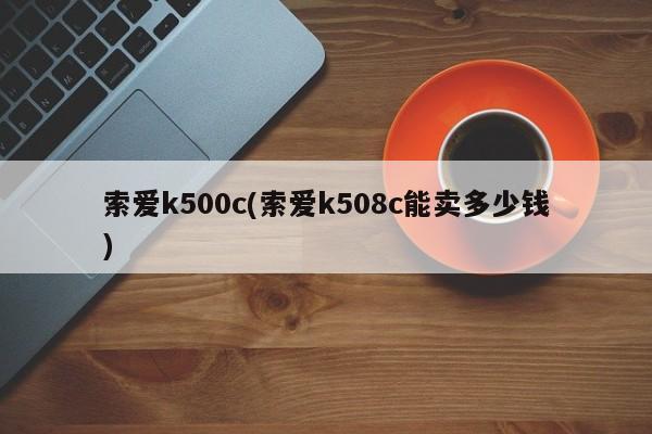 索爱k500c(索爱k508c能卖多少钱)