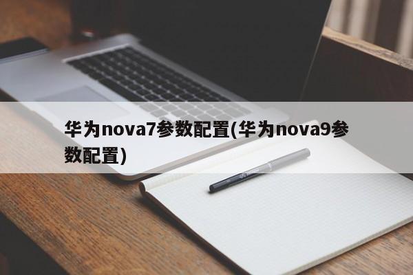 华为nova7参数配置(华为nova9参数配置)